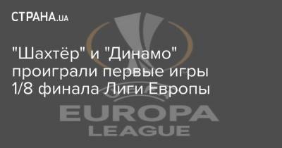 "Шахтёр" и "Динамо" проиграли первые игры 1/8 финала Лиги Европы