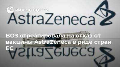 ВОЗ отреагировала на отказ от вакцины AstraZeneca в ряде стран ЕС