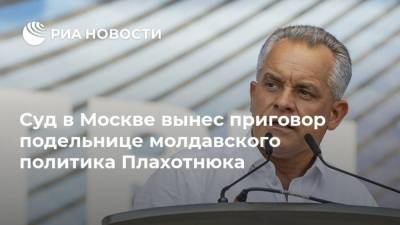 Суд в Москве вынес приговор подельнице молдавского политика Плахотнюка