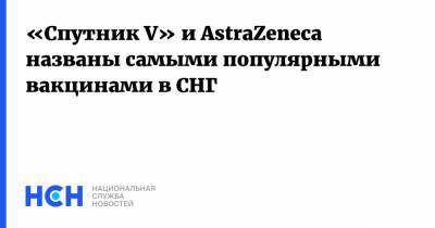 «Спутник V» и AstraZeneca названы самыми популярными вакцинами в СНГ