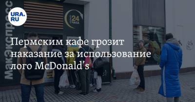 Пермским кафе грозит наказание за использование лого McDonald’s. Фото