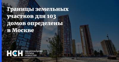 Границы земельных участков для 103 домов определены в Москве