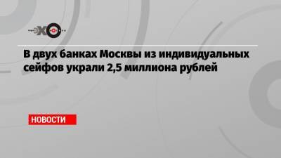 В двух банках Москвы из индивидуальных сейфов украли 2,5 миллиона рублей