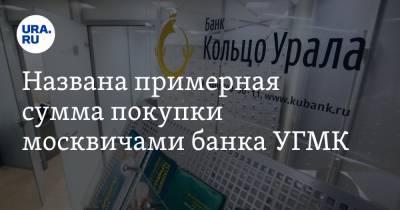 Названа примерная сумма покупки москвичами банка УГМК