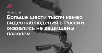 Игорь Бедеров - Больше шести тысяч камер видеонаблюдения в России оказались не защищены паролем - tvrain.ru