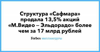 Структура «Сафмара» продала 13,5% акций «М.Видео — Эльдорадо» более чем за 17 млрд рублей