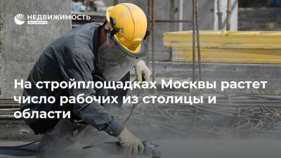 На стройплощадках Москвы растет число рабочих из столицы и области