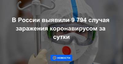В России выявили 9 794 случая заражения коронавирусом за сутки