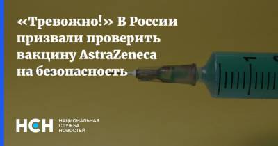 «Тревожно!» В России призвали проверить вакцину AstraZeneca на безопасность