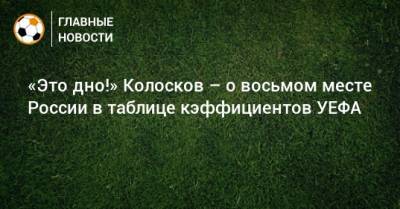 «Это дно!» Колосков – о восьмом месте России в таблице кэффициентов УЕФА