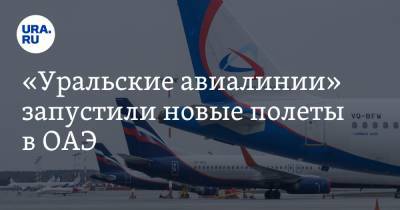 «Уральские авиалинии» запустили новые полеты в ОАЭ. Цены и даты