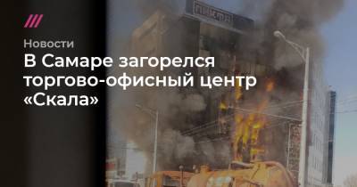 В Самаре загорелся торгово-офисный центр «Скала»