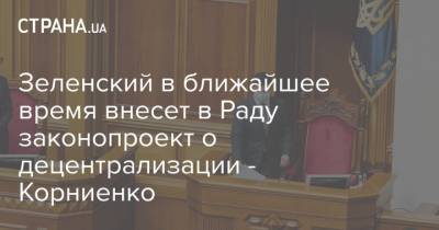 Зеленский в ближайшее время внесет в Раду законопроект о децентрализации - Корниенко