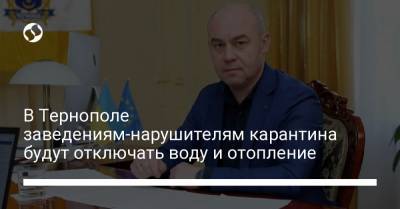 В Тернополе заведениям-нарушителям карантина будут отключать воду и отопление