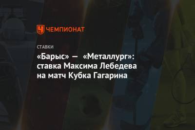 «Барыс» — «Металлург»: ставка Максима Лебедева на матч Кубка Гагарина