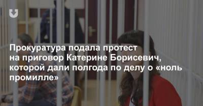 Прокуратура подала протест на приговор Катерине Борисевич, которой дали полгода по делу о «ноль промилле»