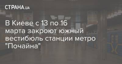 В Киеве с 13 по 16 марта закроют южный вестибюль станции метро "Почайна"