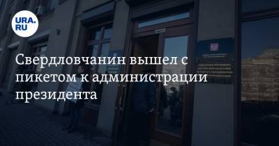 Свердловчанин вышел с пикетом к администрации президента. Фото