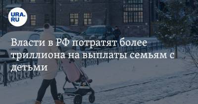 Власти в РФ потратят более триллиона на выплаты семьям с детьми