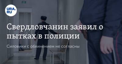 Свердловчанин заявил о пытках в полиции. Силовики с обвинением не согласны