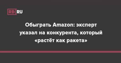 Обыграть Amazon: эксперт указал на конкурента, который «растёт как ракета»
