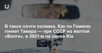 В такси почти полвека. Как по Гомелю гоняет Тамара — при СССР на желтой «Волге», в 2021-м на синей Kia