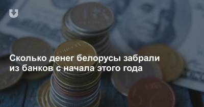 Сколько денег белорусы забрали из банков с начала этого года