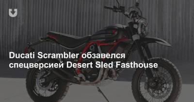 Ducati Scrambler обзавелся спецверсией Desert Sled Fasthouse