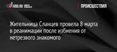 Жительница Сланцев провела 8 марта в реанимации после избиения от нетрезвого знакомого