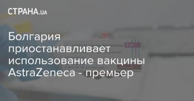 Болгария приостанавливает использование вакцины AstraZeneca - премьер