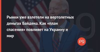 Рынки уже взлетели на вертолетных деньгах Байдена. Как «план спасения» повлияет на Украину и мир