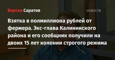 Взятка в полмиллиона рублей от фермера. Экс-глава Калининского района и его сообщник получили на двоих 15 лет колонии строгого режима