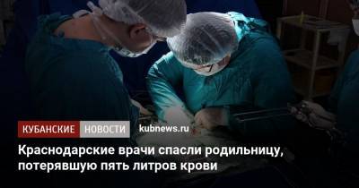 Краснодарские врачи спасли родильницу, потерявшую пять литров крови