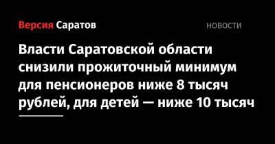 Власти Саратовской области снизили прожиточный минимум для пенсионеров ниже 8 тысяч рублей, для детей — ниже 10 тысяч
