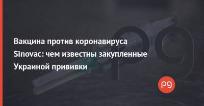 Вакцина против коронавируса Sinovac: чем известны закупленные Украиной прививки