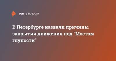 В Петербурге назвали причины закрытия движения под "Мостом глупости"