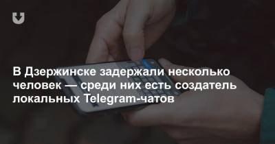 В Дзержинске задержали несколько человек — среди них есть создатель локальных Telegram-чатов