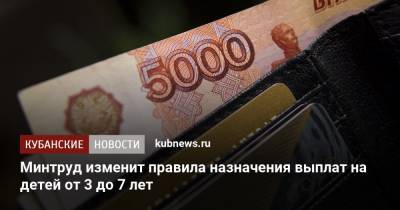 Минтруд изменит правила назначения выплат на детей от 3 до 7 лет - kubnews.ru