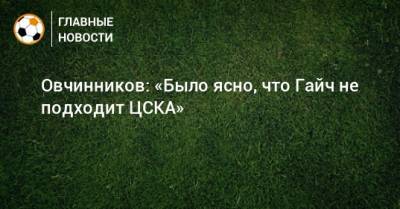 Овчинников: «Было ясно, что Гайч не подходит ЦСКА»