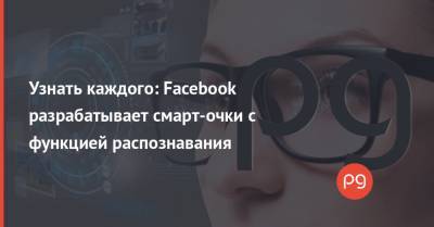 Узнать каждого: Facebook разрабатывает смарт-очки с функцией распознавания