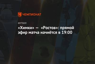 «Химки» — «Ростов»: прямой эфир матча начнётся в 19:00
