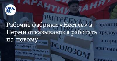Рабочие фабрики «Нестле» в Перми отказываются работать по-новому