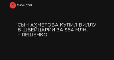 Сын Ахметова купил виллу в Швейцарии за $64 млн, – Лещенко