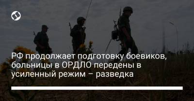 РФ продолжает подготовку боевиков, больницы в ОРДЛО передены в усиленный режим – разведка