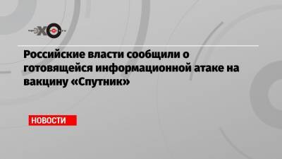 Российские власти сообщили о готовящейся информационной атаке на вакцину «Спутник»