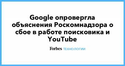 Google опровергла объяснения Роскомнадзора о сбое в работе поисковика и YouTube