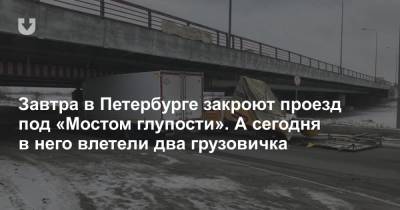 Завтра в Петербурге закроют проезд под «Мостом глупости». А сегодня в него влетели два грузовичка