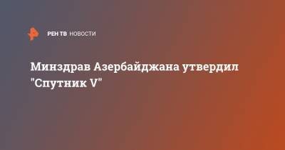 Минздрав Азербайджана утвердил "Спутник V"
