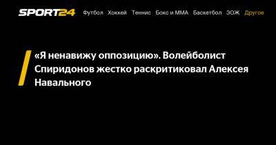 «Я ненавижу оппозицию». Волейболист Спиридонов жестко раскритиковал Алексея Навального