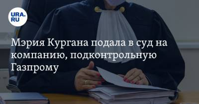 Мэрия Кургана подала в суд на компанию, подконтрольную Газпрому